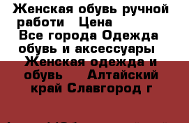 Женская обувь ручной работи › Цена ­ 12 000 - Все города Одежда, обувь и аксессуары » Женская одежда и обувь   . Алтайский край,Славгород г.